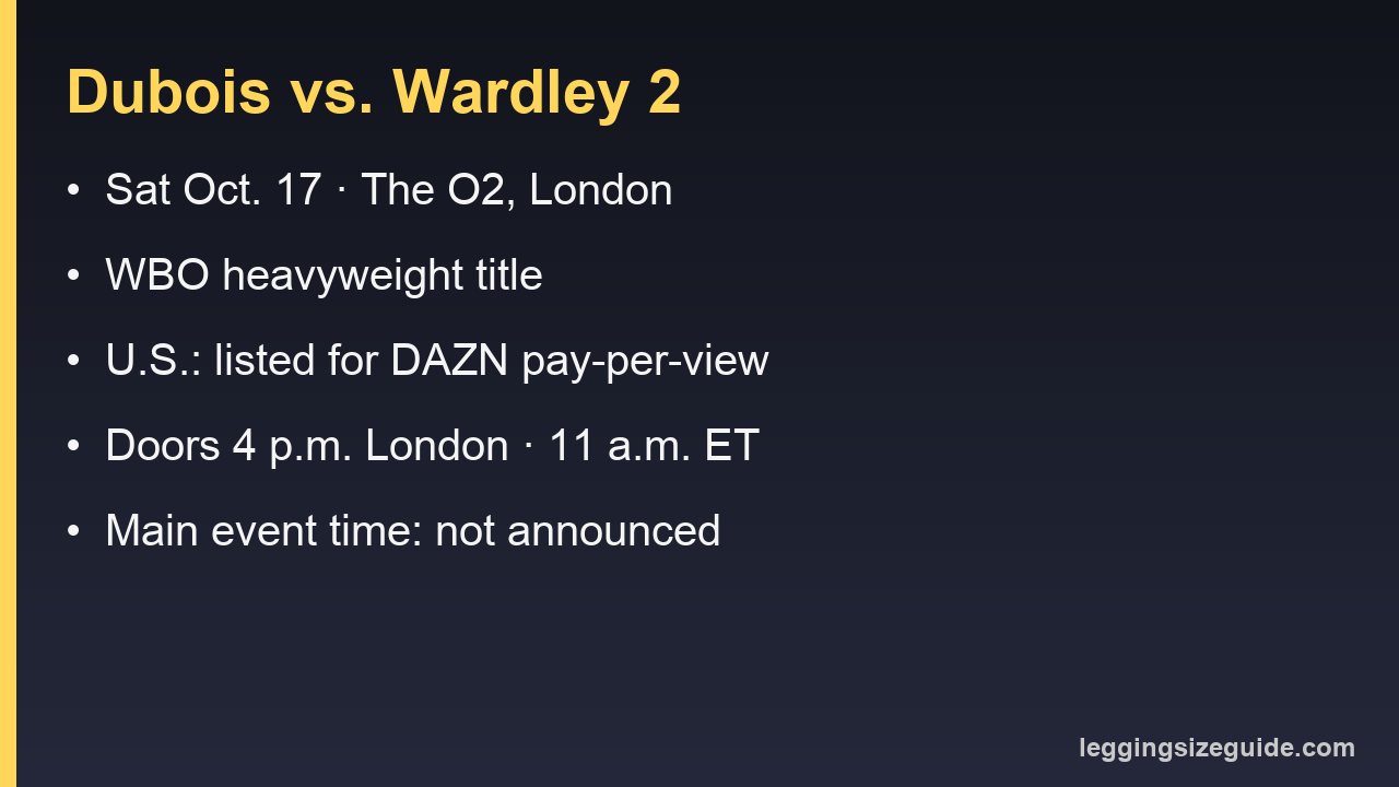 Dubois vs. Wardley 2 on Saturday, Oct. 17 at The O2 in London: WBO heavyweight title, listed for DAZN pay-per-view in the U.S., doors at 4 p.m. London time, main event time not announced